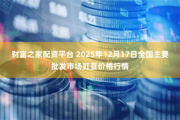 财富之家配资平台 2025年12月17日全国主要批发市场豇豆价格行情
