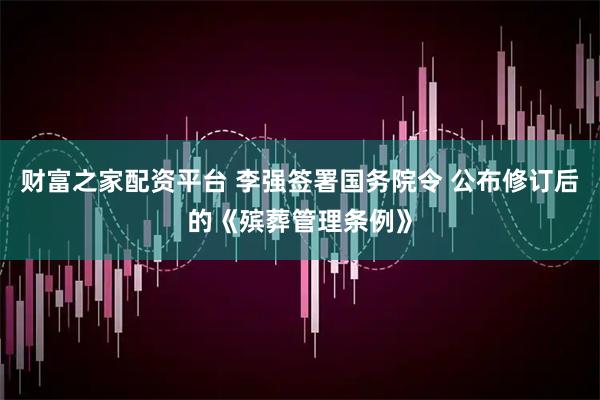 财富之家配资平台 李强签署国务院令 公布修订后的《殡葬管理条例》