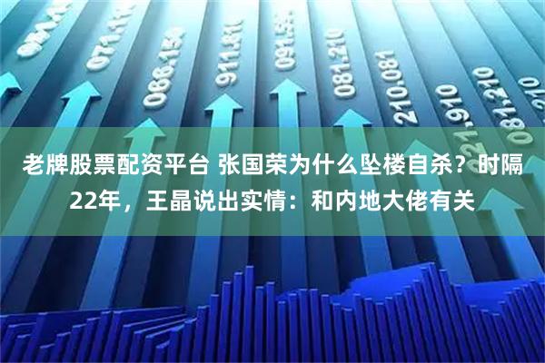 老牌股票配资平台 张国荣为什么坠楼自杀?时隔22年,王晶说出实情:和内地大佬有关