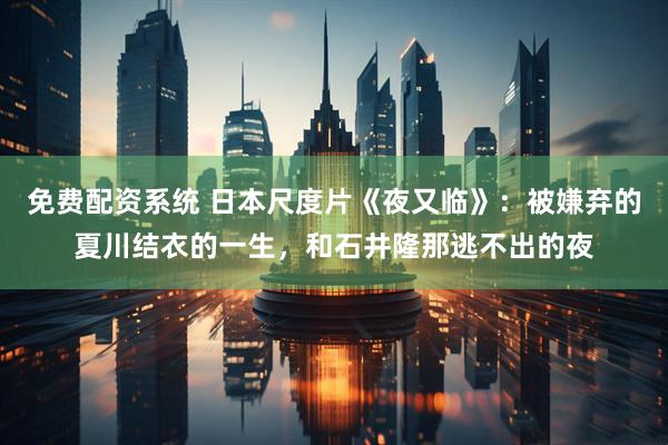 免费配资系统 日本尺度片《夜又临》：被嫌弃的夏川结衣的一生，和石井隆那逃不出的夜